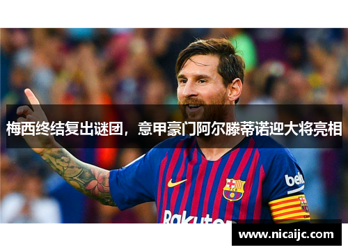 梅西终结复出谜团，意甲豪门阿尔滕蒂诺迎大将亮相